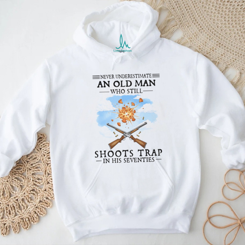 Never Underestimate An Old Man Who Shoots Trap In His Seventies T Shirt Never Underestimate An Old Man Who Shoots Trap In His Seventies T Shirt