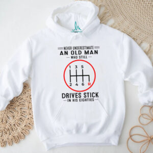 Never Underestimate An Old Man Who Still Drives Stick In His Eighties Shirt