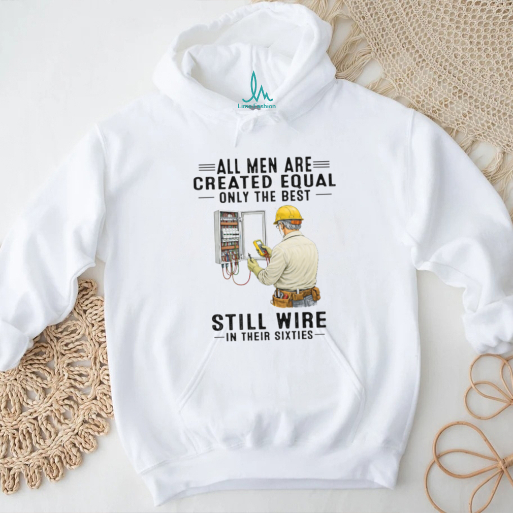All Men Are Created Equal Only The Best Still Wire In Their Sixties Electrician Shirt All Men Are Created Equal Only The Best Still Wire In Their Sixties Electrician Shirt