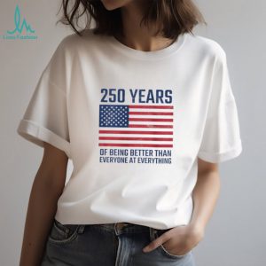 250 Years Of Being Better At Everything USA Flag Patriot T Shirt