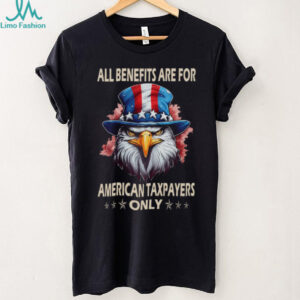 All Benefits Are For American Taxpayers Only Patriotic Eagle T Shirt