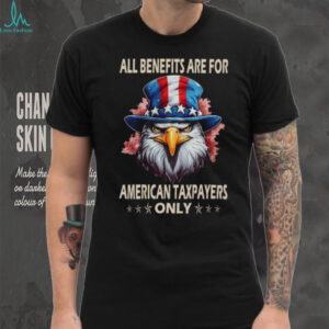 All Benefits Are For American Taxpayers Only Patriotic Eagle T Shirt