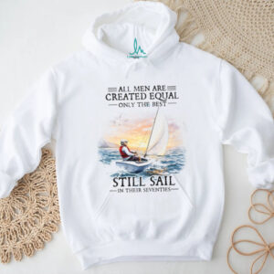 All Men Are Created Equal Best Still Sail In Their Seventies T Shirt