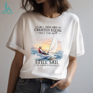 All Men Are Created Equal Best Still Sail In Their Seventies T Shirt