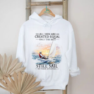 All Men Are Created Equal Best Still Sail In Their Seventies T Shirt