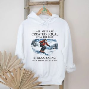 All Men Are Created Equal Only The Best Still Go Skiing In Their Eighties T Shirt All Men Are Created Equal Only The Best Still Go Skiing In Their Eighties T Shirt