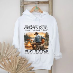 All Men Are Created Equal Only The Best Still Play Guitar In Their Seventies Shirt All Men Are Created Equal Only The Best Still Play Guitar In Their Seventies Shirt