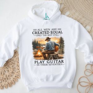 All Men Are Created Equal Only The Best Still Play Guitar In Their Seventies Shirt