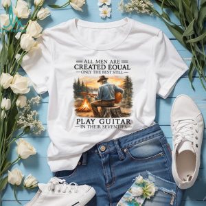 All Men Are Created Equal Only The Best Still Play Guitar In Their Seventies Shirt