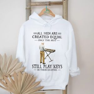 All Men Are Created Equal Only The Best Still Play Keys In Their Eighties Keyboard T Shirt All Men Are Created Equal Only The Best Still Play Keys In Their Eighties Keyboard T Shirt