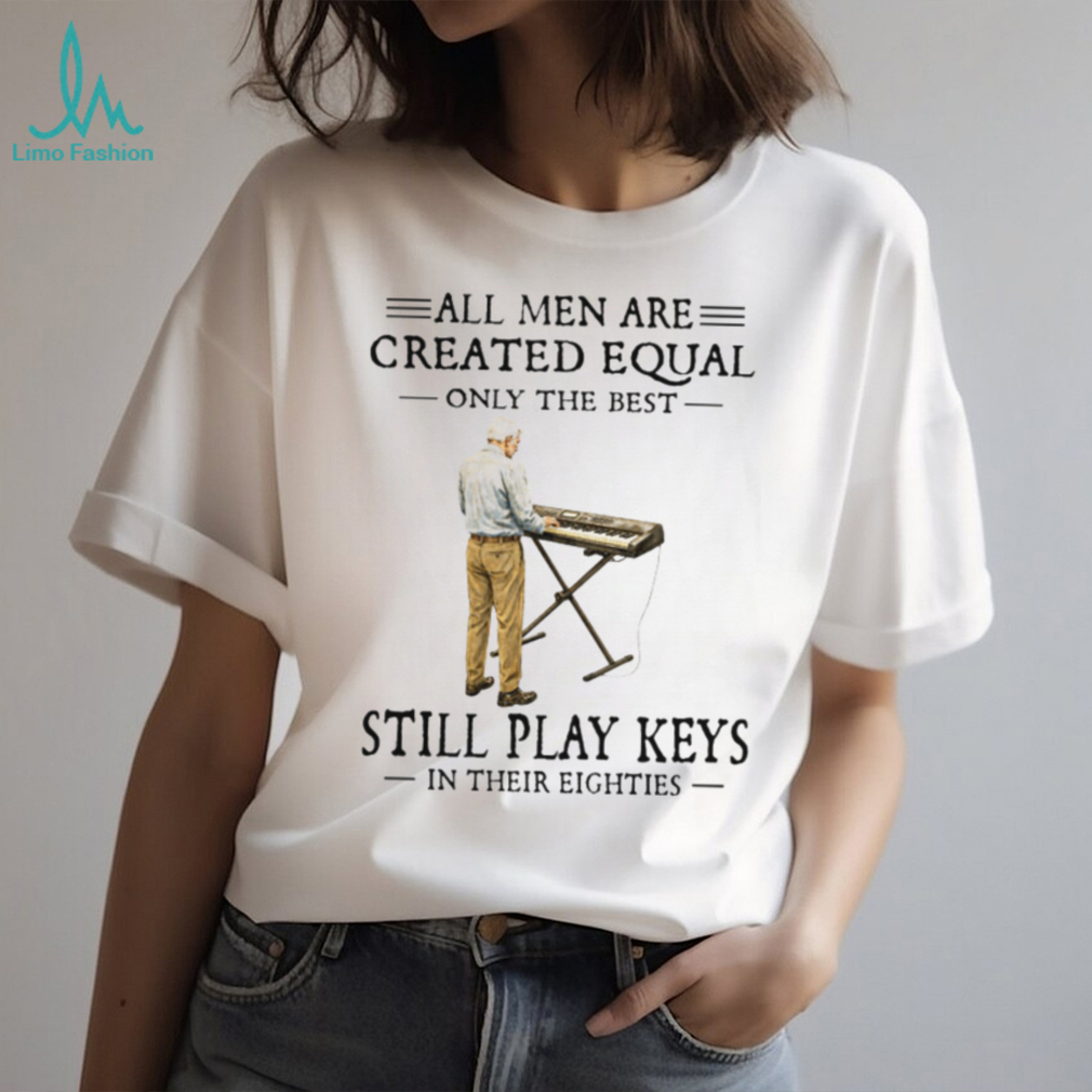All Men Are Created Equal Only The Best Still Play Keys In Their Eighties Keyboard T Shirt All Men Are Created Equal Only The Best Still Play Keys In Their Eighties Keyboard T Shirt