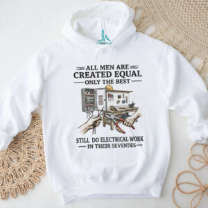 All Men Created Equal Best Still Do Electrical Work In Their Seventies T shirt
