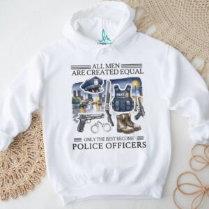 All Men Created Equal Only Best Become Police Officers Graphic T shirt