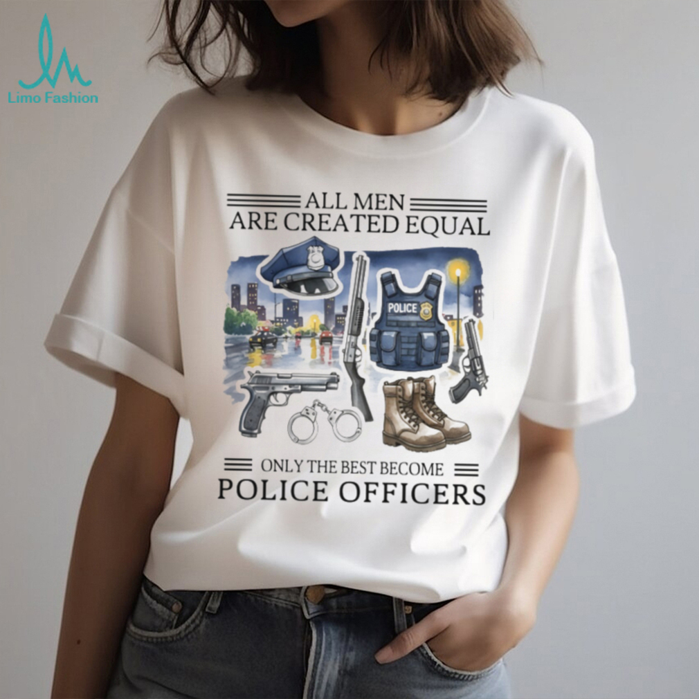 All Men Created Equal Only Best Become Police Officers Graphic T shirt All Men Created Equal Only Best Become Police Officers Graphic T shirt