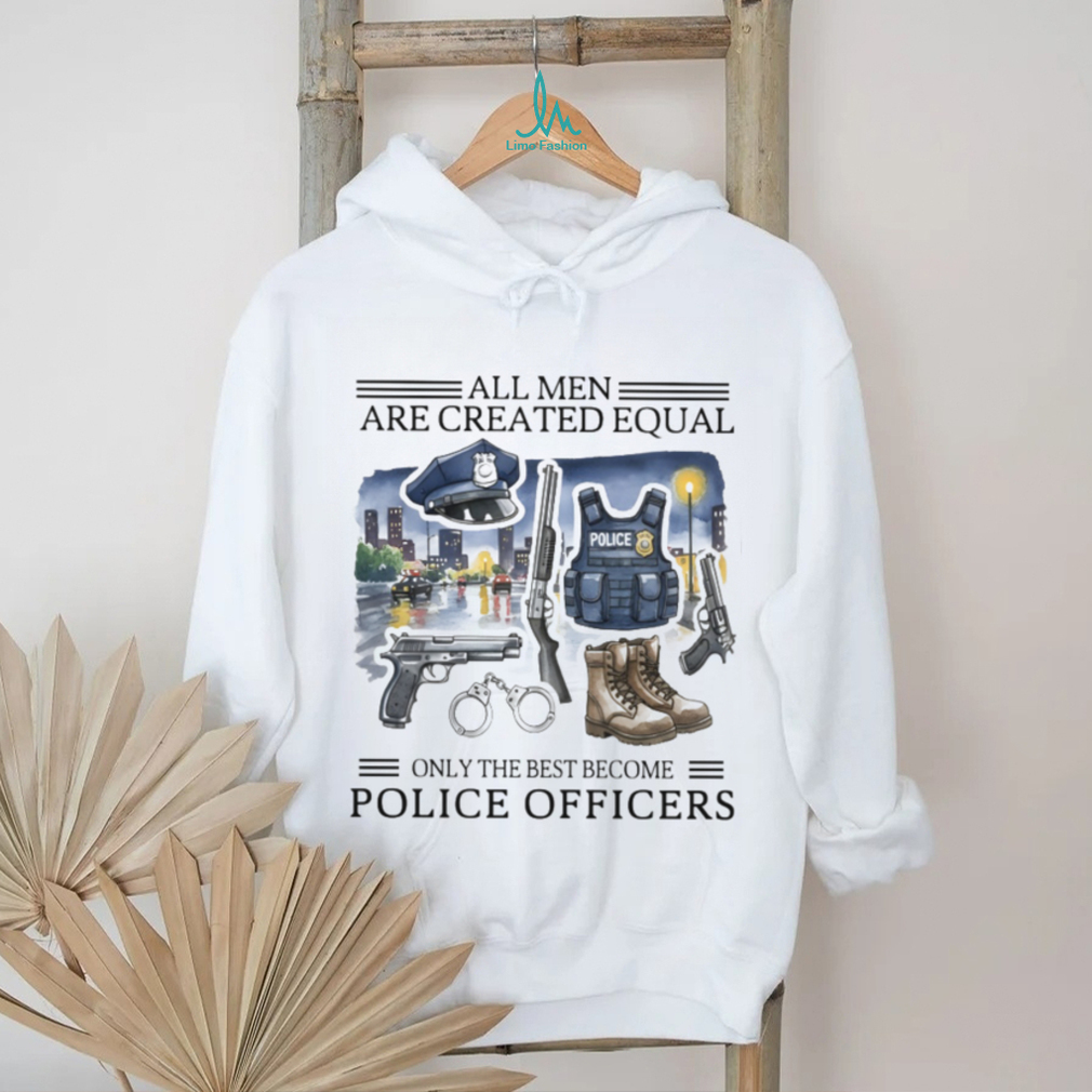 All Men Created Equal Only Best Become Police Officers Graphic T shirt All Men Created Equal Only Best Become Police Officers Graphic T shirt