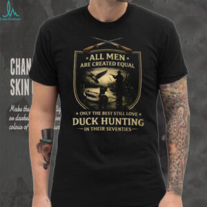 All Men Created Equal Only The Best Love Duck Hunting In Seventies Shirt