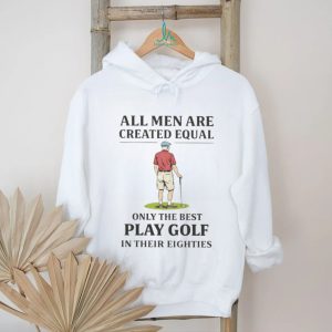 All Men Created Equal Only The Best Play Golf In Their Eighties T shirt All Men Created Equal Only The Best Play Golf In Their Eighties T shirt