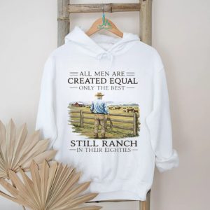 All Men Created Equal Only The Best Still Ranch In Their Eighties Shirt All Men Created Equal Only The Best Still Ranch In Their Eighties Shirt