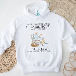 All Women Are Created Equal Only The Best Still Sew In Their Eighties Shirt