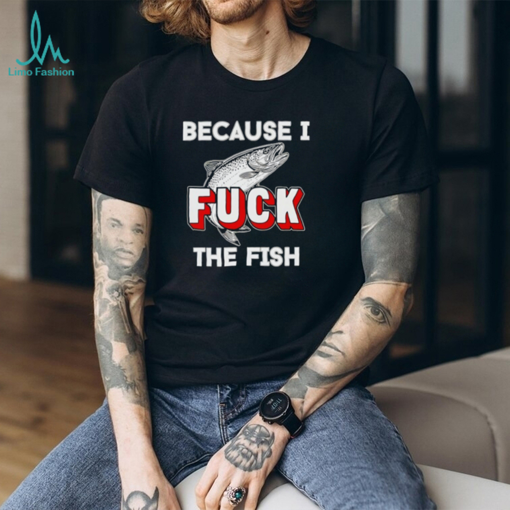 Because I Fish Funny Trout Fishing Humor Graphic T Shirt Because I Fish Funny Trout Fishing Humor Graphic T Shirt