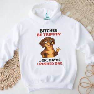 “Bitches Be Trippin’” Sassy Dachshund Dog Humor T Shirt “Bitches Be Trippin’” Sassy Dachshund Dog Humor T Shirt