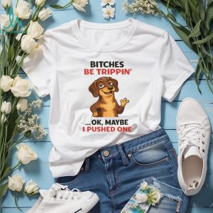 “Bitches Be Trippin'” Sassy Dachshund Dog Humor T Shirt