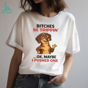 “Bitches Be Trippin'” Sassy Dachshund Dog Humor T Shirt