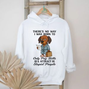 Born To Only Pay Bills And Attract Stupid People Dachshund T Shirt