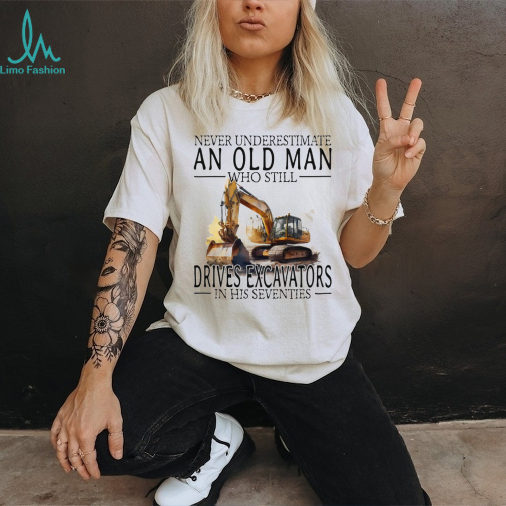 Construction Worker Gift Old Man Who Still Drives Excavators T Shirt Construction Worker Gift Old Man Who Still Drives Excavators T Shirt