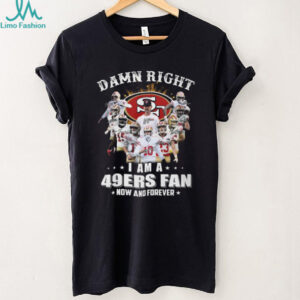 Damn Right I Am A 49ers Fan Now And Forever Player Signature T Shirt