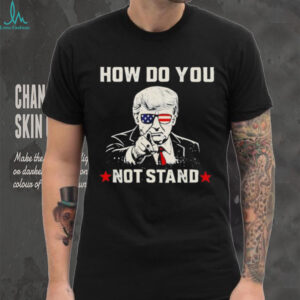 Donald Trump Patriotic Sunglasses How Do You Not Stand T shirt