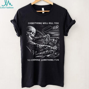 Everything Will Kill You So Choose Something Fun Skeleton Driving T Shirt