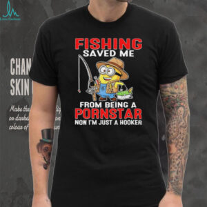 Fishing Saved Me From Being A Pornstar Funny Minion Hooker T Shirt