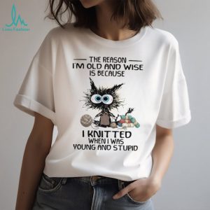 Funny Black Cat Knitting I Knitted When I Was Young and Stupid Wise Old Cat Shirt