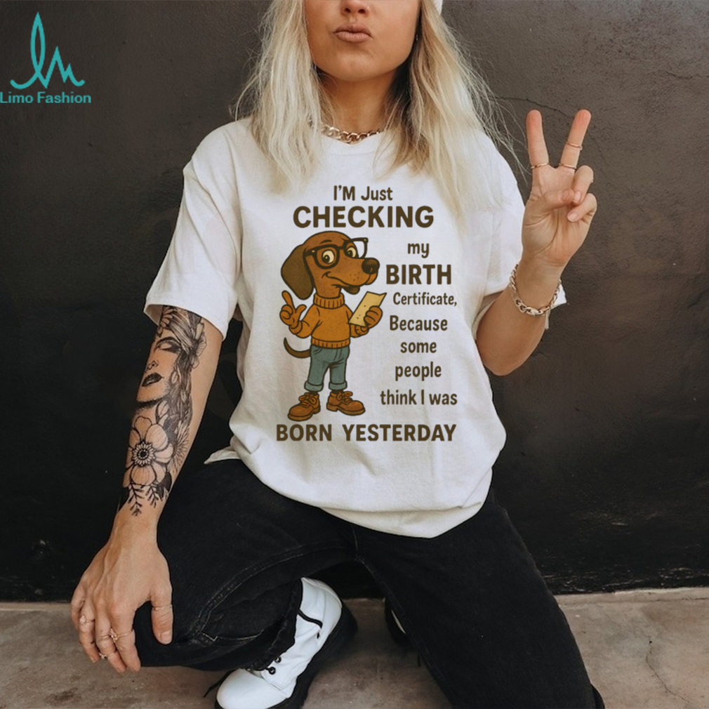 Funny Dachshund Born Yesterday Birth Certificate T Shirt Funny Dachshund Born Yesterday Birth Certificate T Shirt