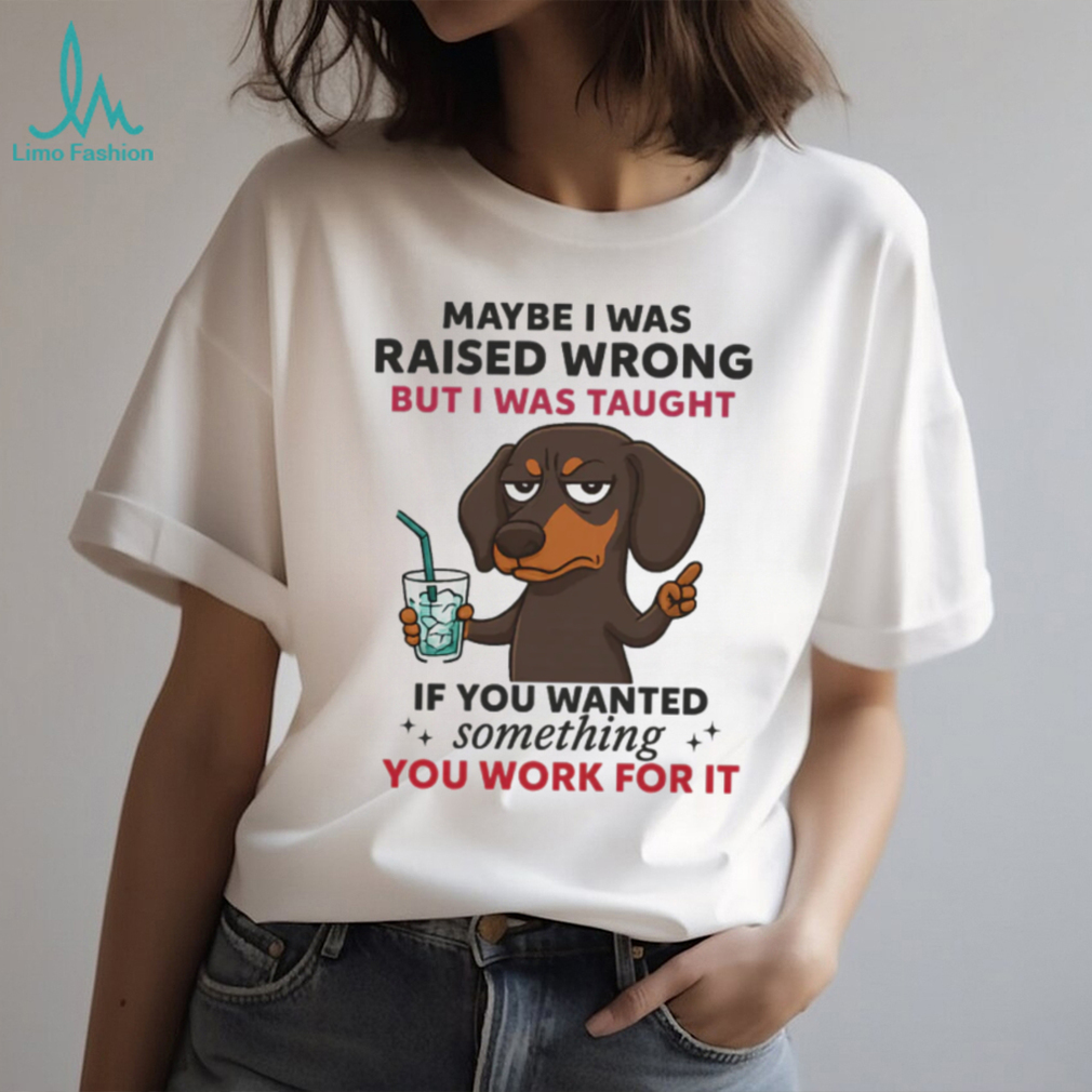 Funny Dachshund Work Ethic T Shirt Maybe I Was Raised Wrong Quote Funny Dachshund Work Ethic T Shirt Maybe I Was Raised Wrong Quote