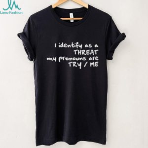 I Identify As A Threat My Pronouns Are Try Me Funny T Shirt