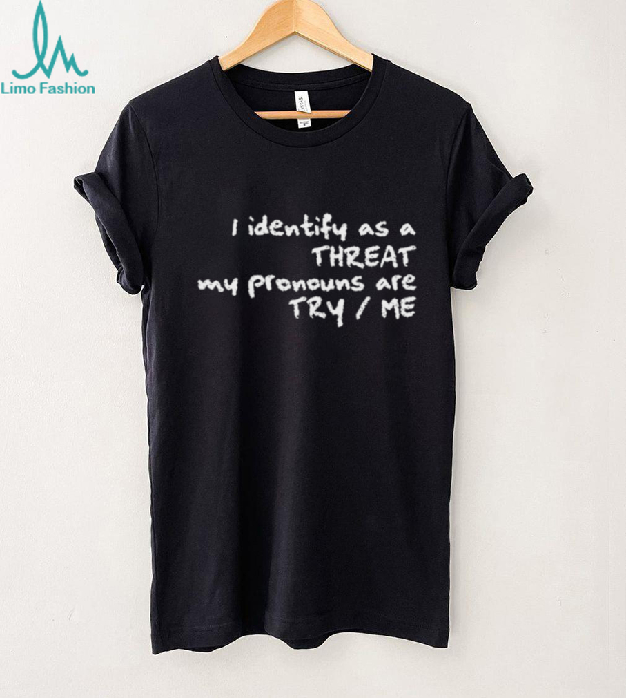 I Identify As A Threat My Pronouns Are Try Me Funny T Shirt I Identify As A Threat My Pronouns Are Try Me Funny T Shirt
