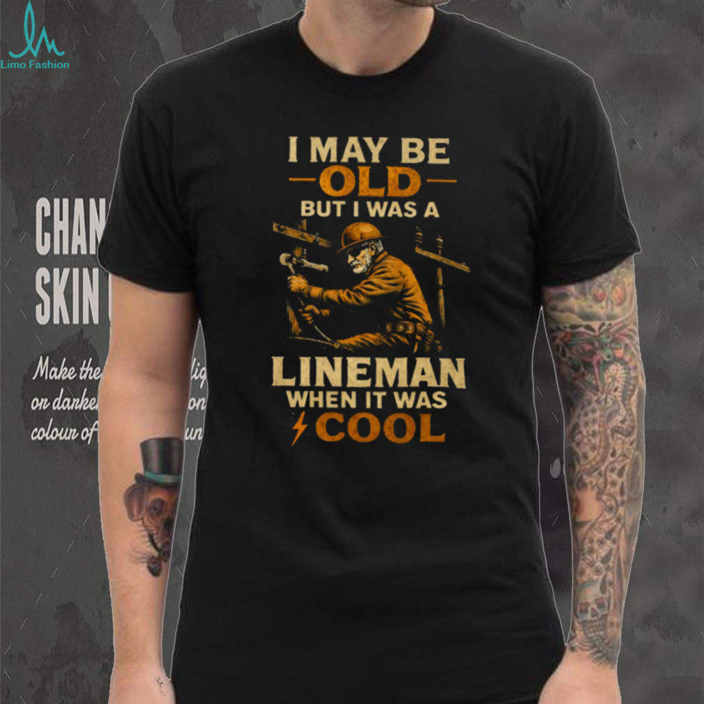 I May Be Old But I Was A Lineman When It Was Cool Retro T Shirt I May Be Old But I Was A Lineman When It Was Cool Retro T Shirt