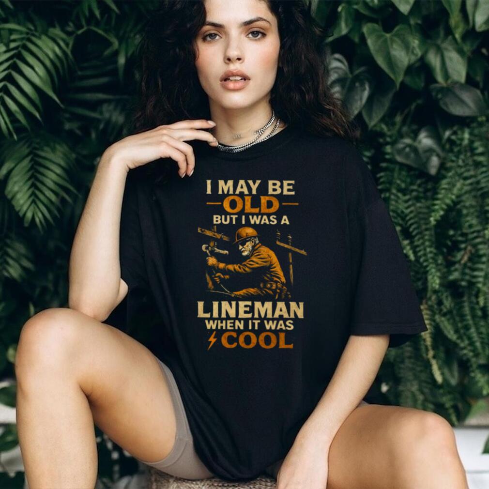 I May Be Old But I Was A Lineman When It Was Cool Retro T Shirt I May Be Old But I Was A Lineman When It Was Cool Retro T Shirt