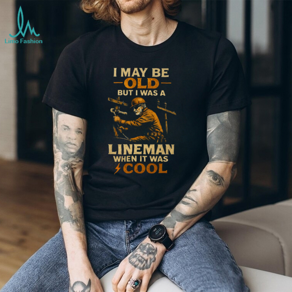 I May Be Old But I Was A Lineman When It Was Cool Retro T Shirt I May Be Old But I Was A Lineman When It Was Cool Retro T Shirt