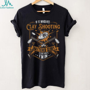 If It Involves Clay Shooting Shattered Glory I'm In T Shirt