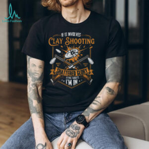 If It Involves Clay Shooting Shattered Glory I'm In T Shirt