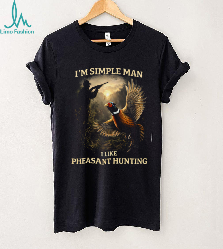I’m A Simple Man I Like Pheasant Hunting T Shirt I’m A Simple Man I Like Pheasant Hunting T Shirt