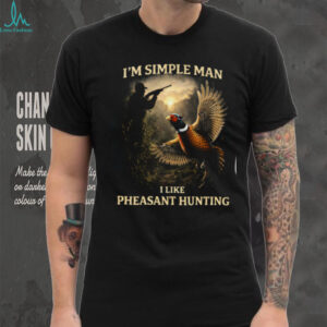 I'm A Simple Man I Like Pheasant Hunting T Shirt