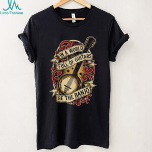 In A World Full Of Guitars Be The Banjo Musical T Shirt