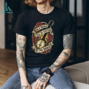In A World Full Of Guitars Be The Banjo Musical T Shirt