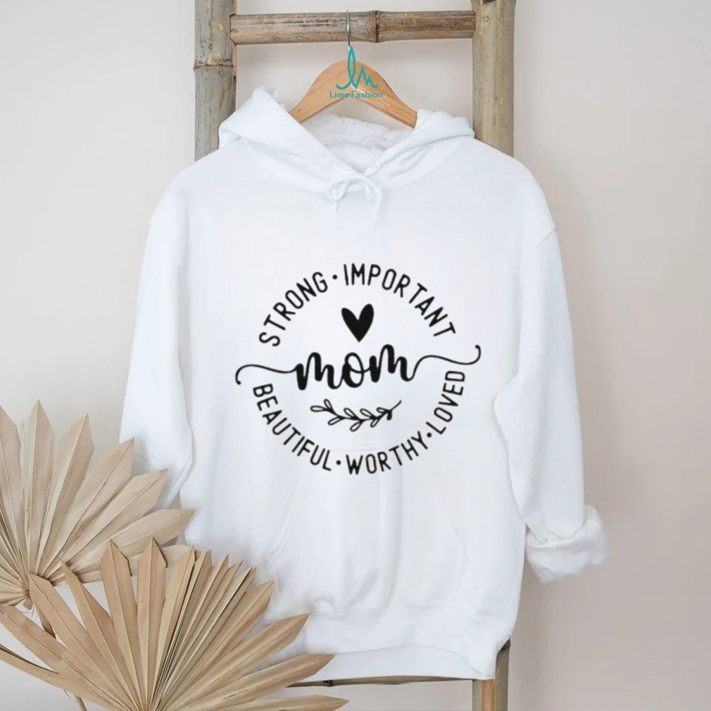 Mom Strong Important Beautiful Worthy Loved Inspirational T Shirt Mom Strong Important Beautiful Worthy Loved Inspirational T Shirt