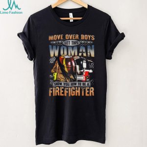 Move Over Boys Let This Woman Show You How To Be A Firefighter T Shirt