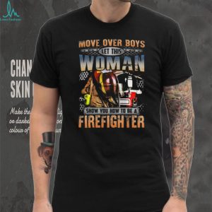 Move Over Boys Let This Woman Show You How To Be A Firefighter T Shirt